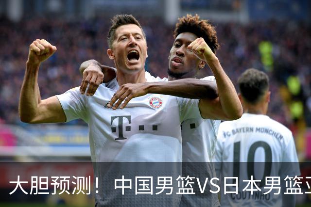 大胆预测！中国男篮VS日本男篮亚运会，中国男篮大胜，原因有4点